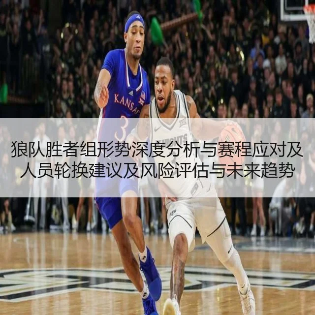 狼队胜者组形势深度分析与赛程应对及人员轮换建议及风险评估与未来趋势